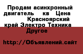 Продам асинхронный двигатель 11 кв › Цена ­ 15 000 - Красноярский край Электро-Техника » Другое   